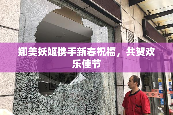 娜美妖姬携手新春祝福，共贺欢乐佳节