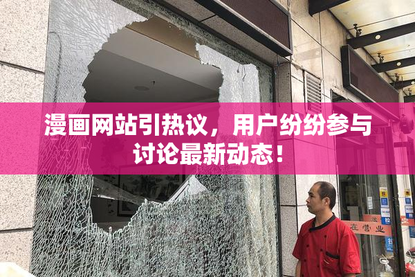 漫画网站引热议，用户纷纷参与讨论最新动态！