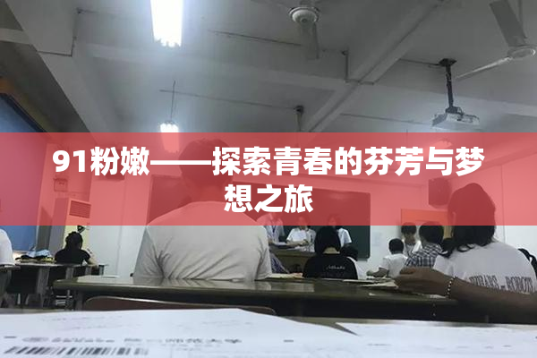 91粉嫩——探索青春的芬芳与梦想之旅