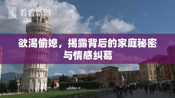 欲渴偷媳，揭露背后的家庭秘密与情感纠葛