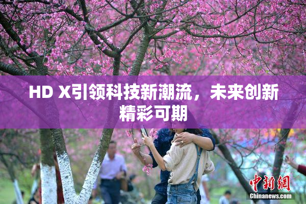 HD X引领科技新潮流，未来创新精彩可期
