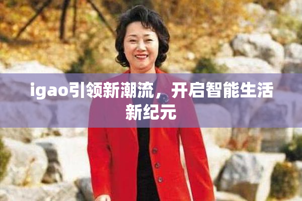 igao引领新潮流，开启智能生活新纪元