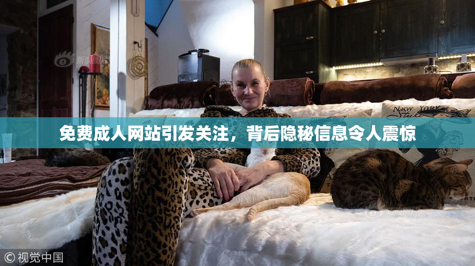 免费成人网站引发关注，背后隐秘信息令人震惊