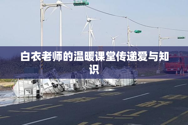 白衣老师的温暖课堂传递爱与知识