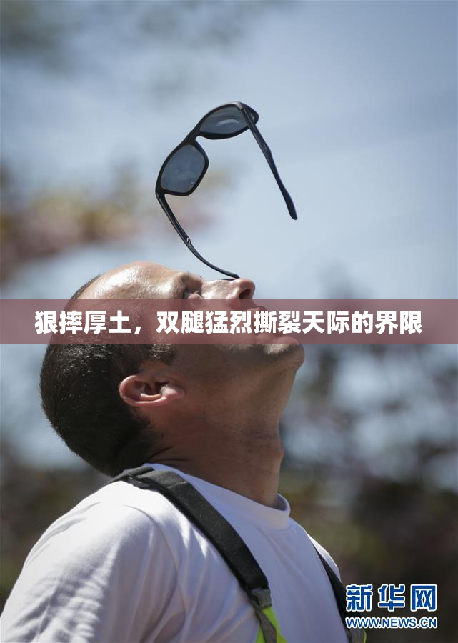 狠摔厚土，双腿猛烈撕裂天际的界限