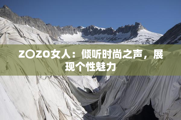 Z〇ZO女人：倾听时尚之声，展现个性魅力