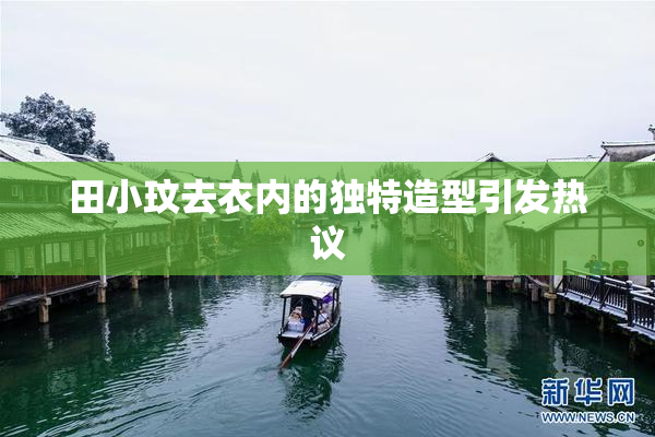 田小玟去衣内的独特造型引发热议