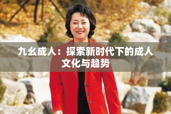 九幺成人：探索新时代下的成人文化与趋势