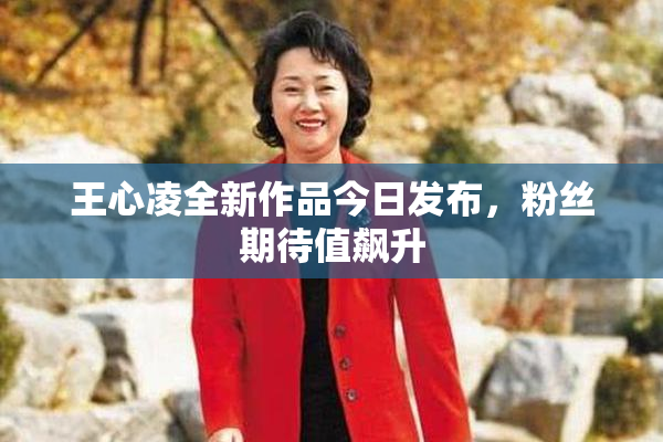 王心凌全新作品今日发布，粉丝期待值飙升