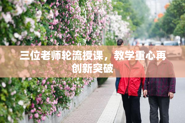 三位老师轮流授课，教学重心再创新突破