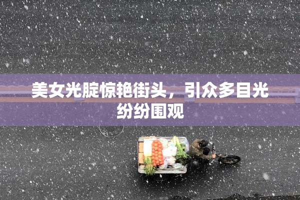 美女光腚惊艳街头，引众多目光纷纷围观
