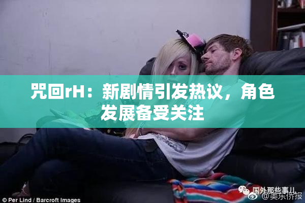 咒回rH：新剧情引发热议，角色发展备受关注