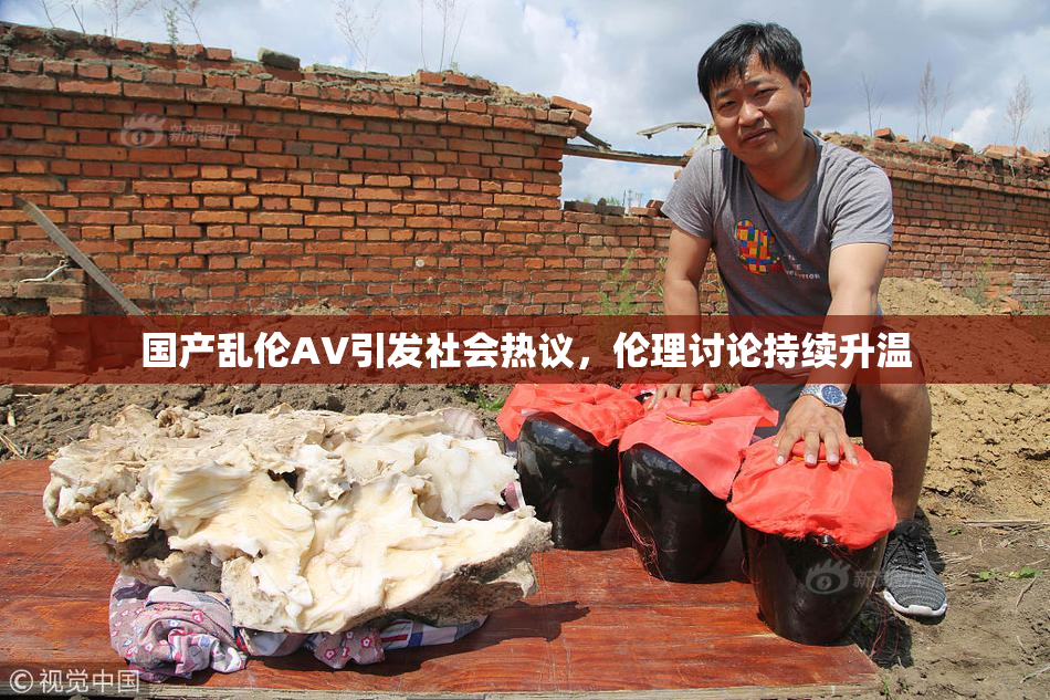 国产乱伦AV引发社会热议，伦理讨论持续升温