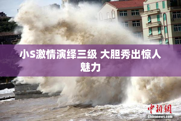 小S激情演绎三级 大胆秀出惊人魅力