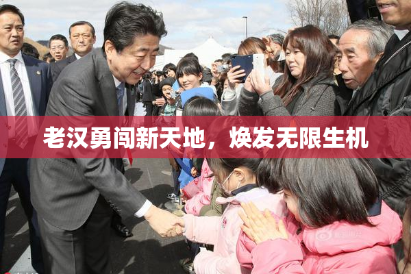 老汉勇闯新天地，焕发无限生机