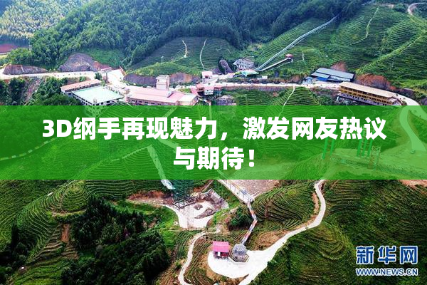3D纲手再现魅力，激发网友热议与期待！