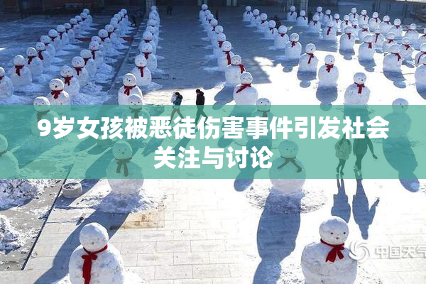 9岁女孩被恶徒伤害事件引发社会关注与讨论