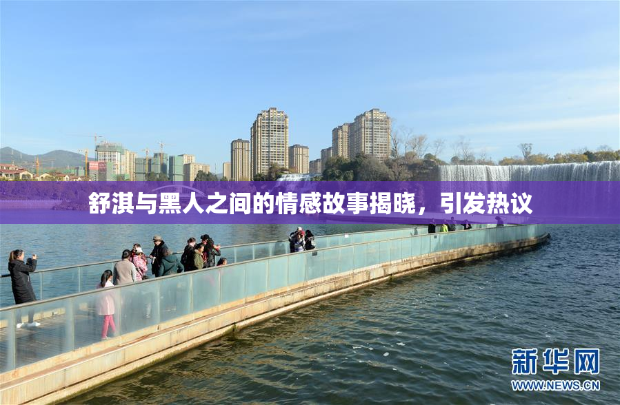 舒淇与黑人之间的情感故事揭晓，引发热议