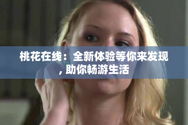 桃花在线：全新体验等你来发现, 助你畅游生活