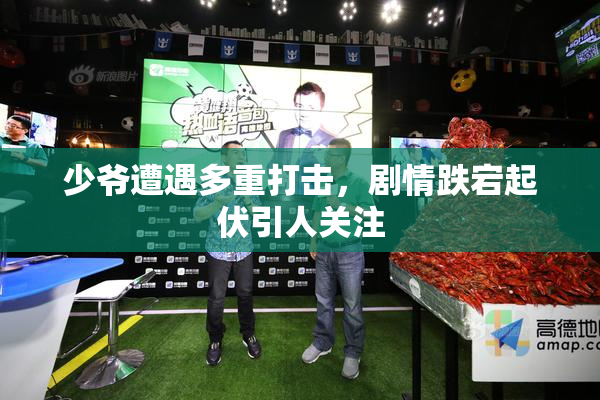 少爷遭遇多重打击，剧情跌宕起伏引人关注