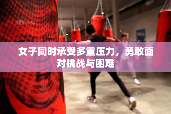 女子同时承受多重压力，勇敢面对挑战与困难