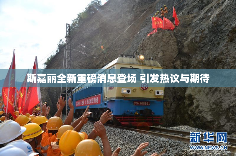 斯嘉丽全新重磅消息登场 引发热议与期待