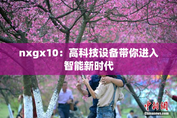 nxgx10：高科技设备带你进入智能新时代