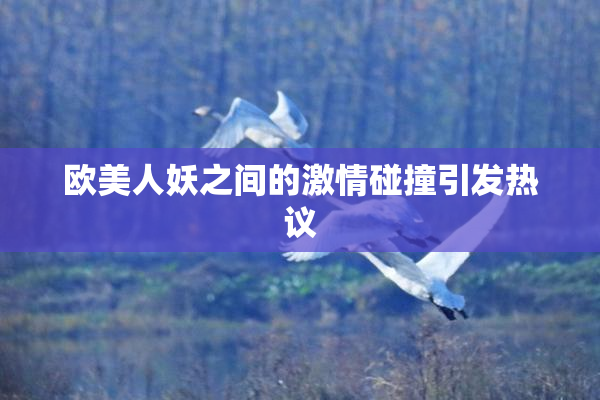 欧美人妖之间的激情碰撞引发热议