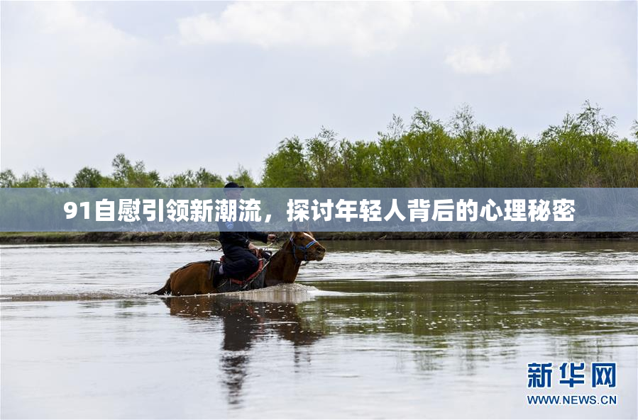 91自慰引领新潮流，探讨年轻人背后的心理秘密