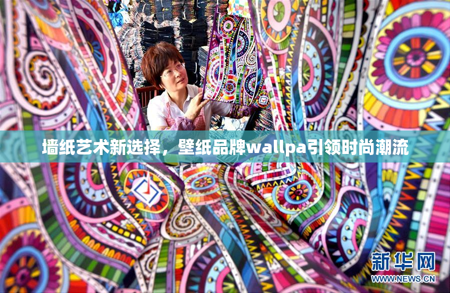 墙纸艺术新选择，壁纸品牌wallpa引领时尚潮流