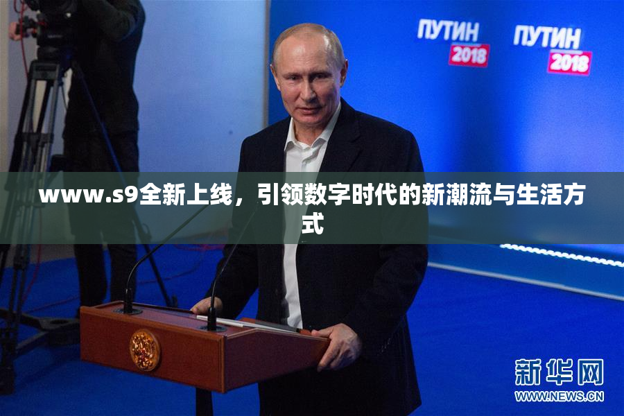 www.s9全新上线，引领数字时代的新潮流与生活方式