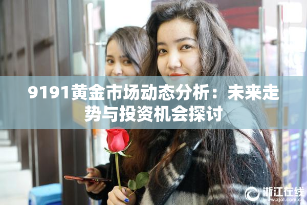 9191黄金市场动态分析：未来走势与投资机会探讨