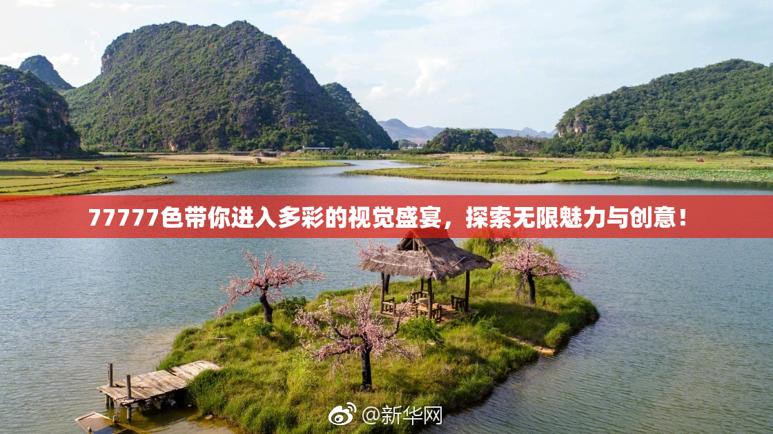 77777色带你进入多彩的视觉盛宴，探索无限魅力与创意！