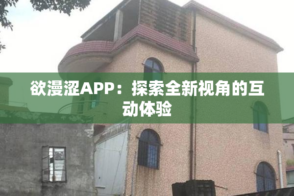 欲漫涩APP：探索全新视角的互动体验