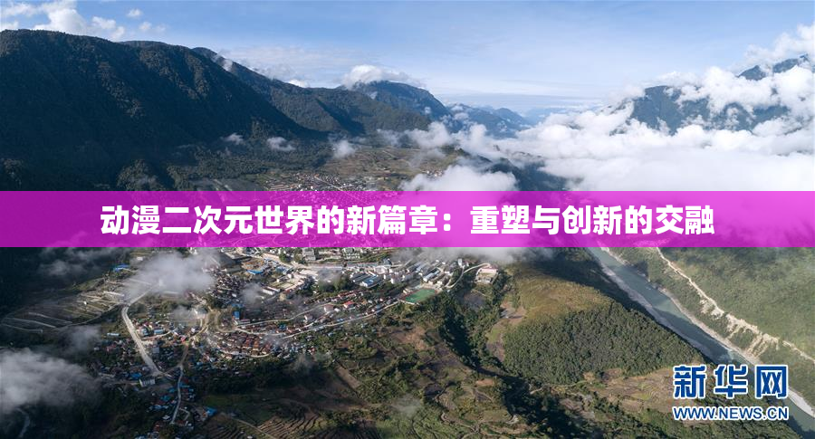 动漫二次元世界的新篇章：重塑与创新的交融