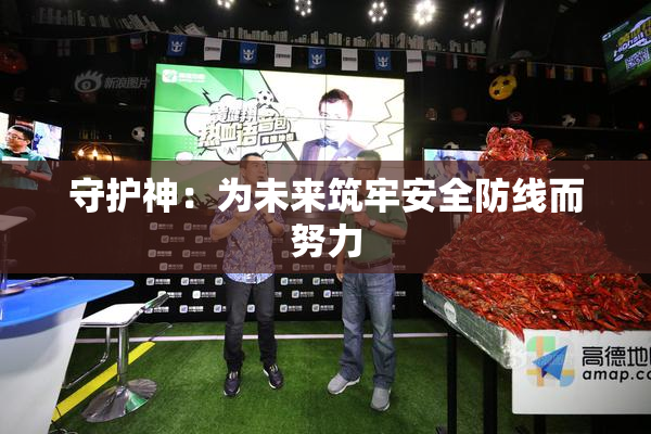 守护神：为未来筑牢安全防线而努力