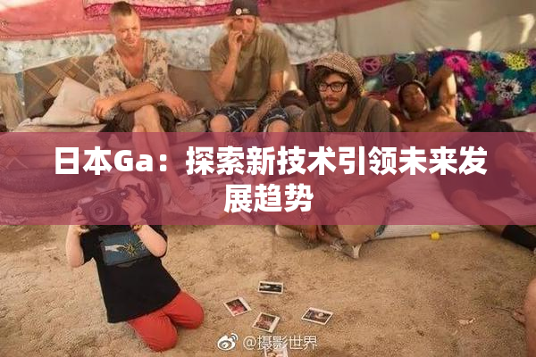 日本Ga：探索新技术引领未来发展趋势