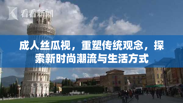 成人丝瓜视，重塑传统观念，探索新时尚潮流与生活方式
