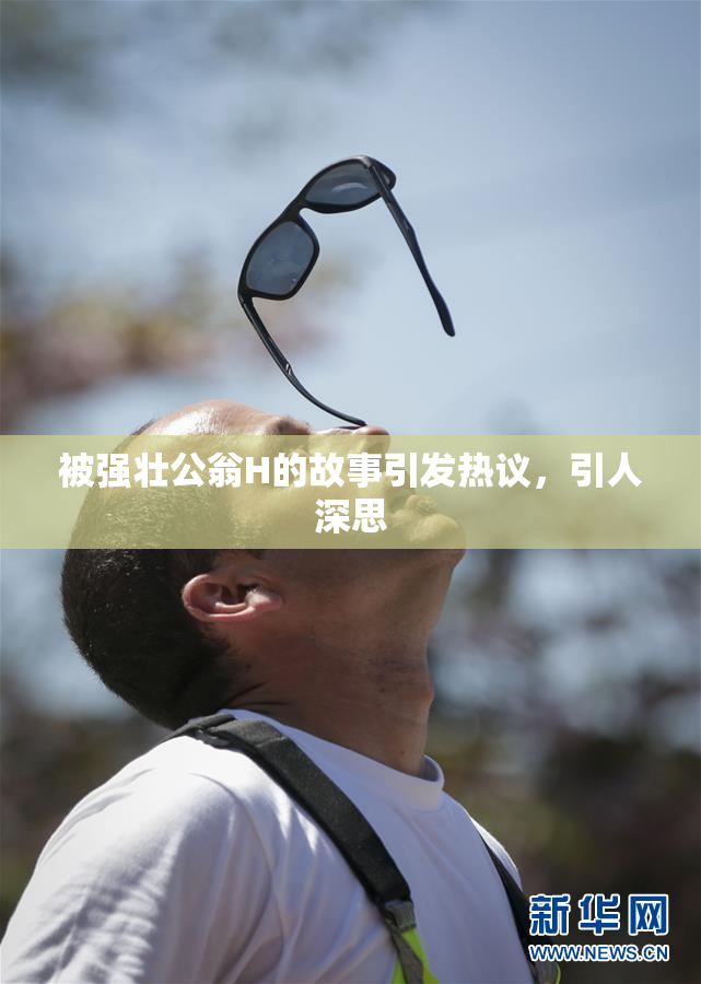 被强壮公翁H的故事引发热议，引人深思