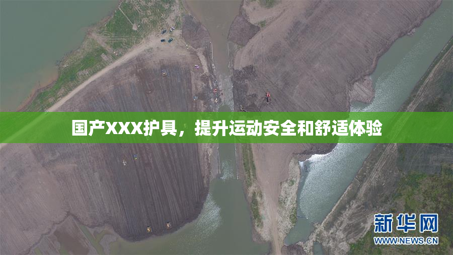 国产XXX护具，提升运动安全和舒适体验