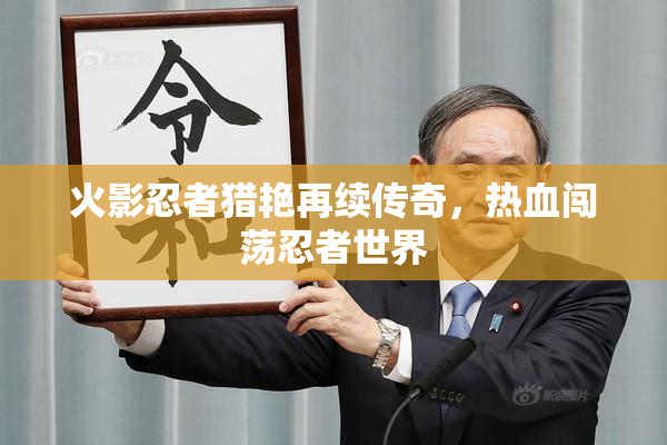火影忍者猎艳再续传奇，热血闯荡忍者世界