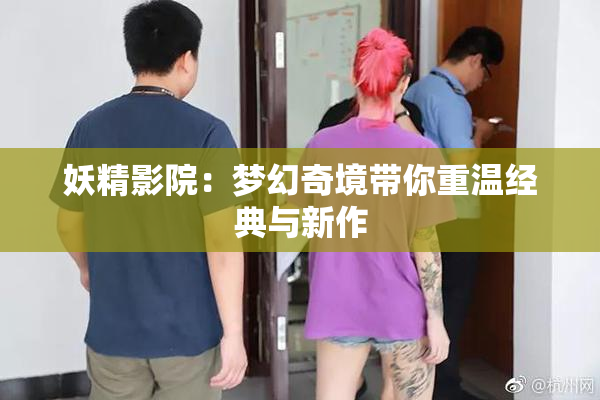 妖精影院：梦幻奇境带你重温经典与新作
