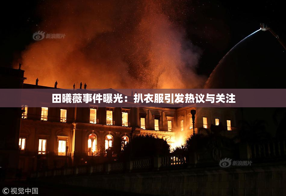 田曦薇事件曝光：扒衣服引发热议与关注