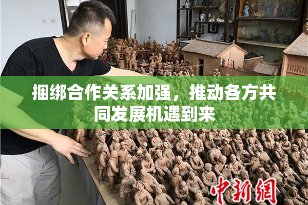 捆绑合作关系加强，推动各方共同发展机遇到来