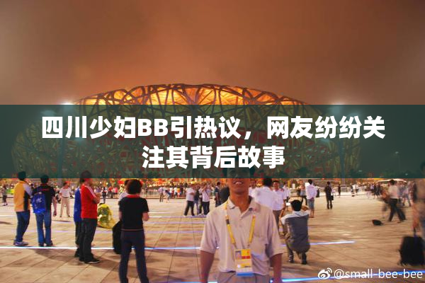四川少妇BB引热议，网友纷纷关注其背后故事