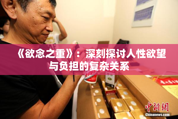 《欲念之重》：深刻探讨人性欲望与负担的复杂关系