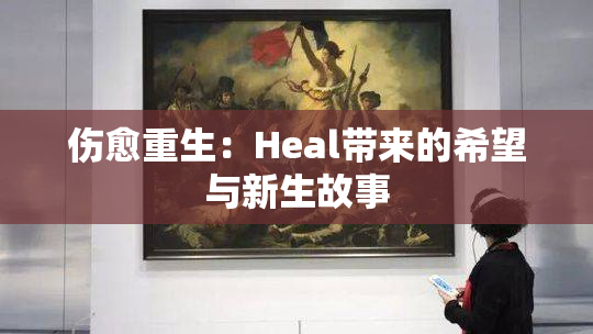 伤愈重生：Heal带来的希望与新生故事