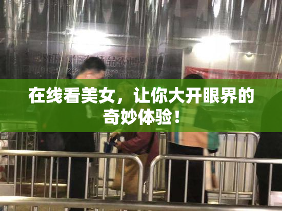 在线看美女，让你大开眼界的奇妙体验！