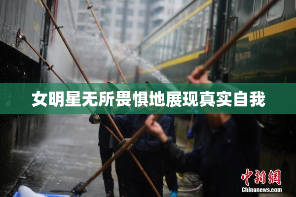 女明星无所畏惧地展现真实自我