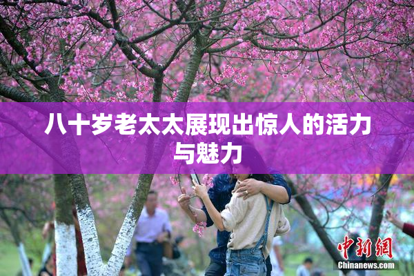 八十岁老太太展现出惊人的活力与魅力